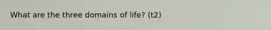 What are the three domains of life? (t2)