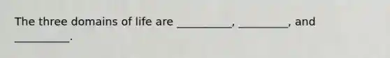The three domains of life are __________, _________, and __________.