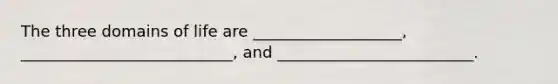 The three domains of life are ___________________, ___________________________, and _________________________.