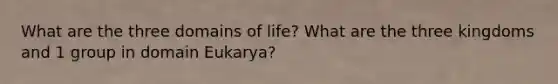 What are the three domains of life? What are the three kingdoms and 1 group in domain Eukarya?