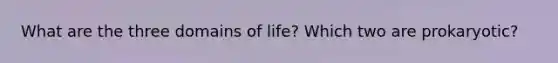 What are the three domains of life? Which two are prokaryotic?