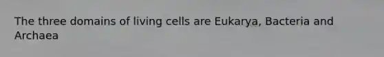 The three domains of living cells are Eukarya, Bacteria and Archaea