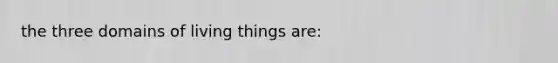 the three domains of living things are: