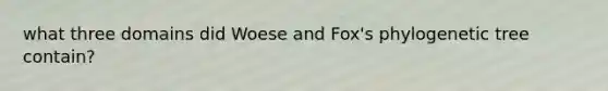 what three domains did Woese and Fox's phylogenetic tree contain?