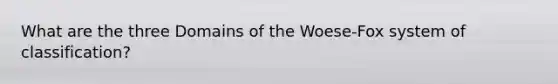 What are the three Domains of the Woese-Fox system of classification?