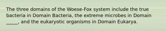 The three domains of the Woese-Fox system include the true bacteria in Domain Bacteria, the extreme microbes in Domain _____, and the eukaryotic organisms in Domain Eukarya.