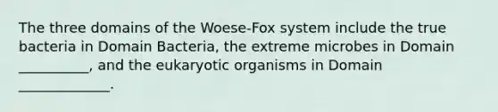 The three domains of the Woese-Fox system include the true bacteria in Domain Bacteria, the extreme microbes in Domain __________, and the eukaryotic organisms in Domain _____________.