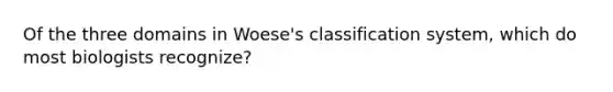 Of the three domains in Woese's classification system, which do most biologists recognize?