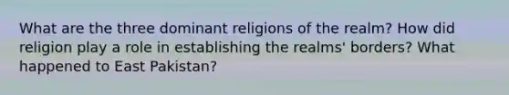 What are the three dominant religions of the realm? How did religion play a role in establishing the realms' borders? What happened to East Pakistan?