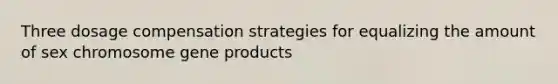 Three dosage compensation strategies for equalizing the amount of sex chromosome gene products