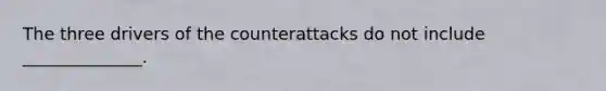 The three drivers of the counterattacks do not include ______________.