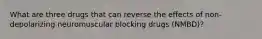 What are three drugs that can reverse the effects of non-depolarizing neuromuscular blocking drugs (NMBD)?