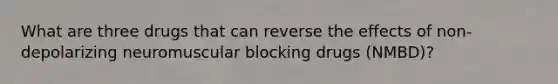 What are three drugs that can reverse the effects of non-depolarizing neuromuscular blocking drugs (NMBD)?