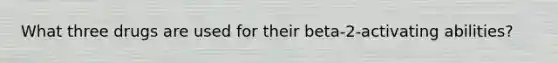 What three drugs are used for their beta-2-activating abilities?