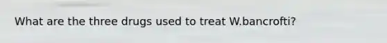 What are the three drugs used to treat W.bancrofti?