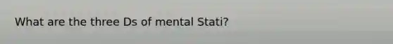 What are the three Ds of mental Stati?