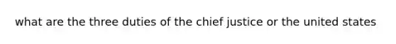 what are the three duties of the chief justice or the united states