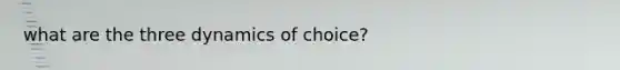 what are the three dynamics of choice?