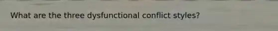 What are the three dysfunctional conflict styles?