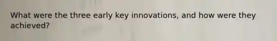 What were the three early key innovations, and how were they achieved?