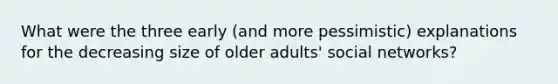 What were the three early (and more pessimistic) explanations for the decreasing size of older adults' social networks?