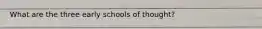 What are the three early schools of thought?
