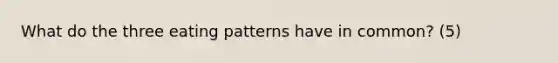 What do the three eating patterns have in common? (5)