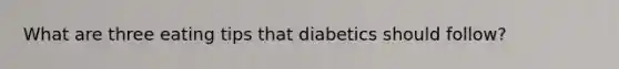 What are three eating tips that diabetics should follow?