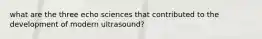 what are the three echo sciences that contributed to the development of modern ultrasound?