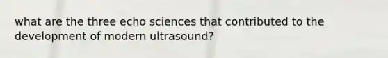 what are the three echo sciences that contributed to the development of modern ultrasound?