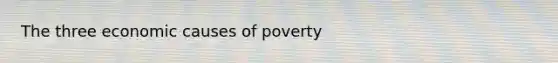 The three economic causes of poverty