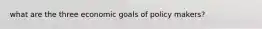 what are the three economic goals of policy makers?