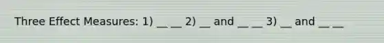 Three Effect Measures: 1) __ __ 2) __ and __ __ 3) __ and __ __