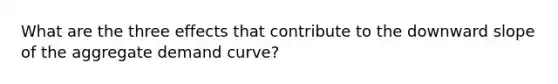 What are the three effects that contribute to the downward slope of the aggregate demand curve?