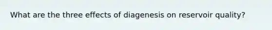 What are the three effects of diagenesis on reservoir quality?