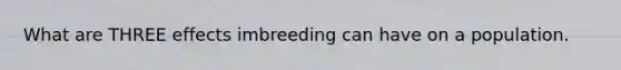 What are THREE effects imbreeding can have on a population.