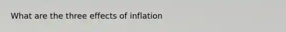 What are the three effects of inflation