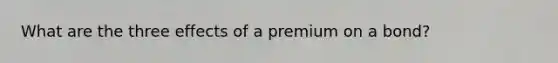 What are the three effects of a premium on a bond?