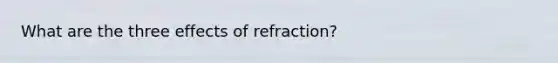 What are the three effects of refraction?