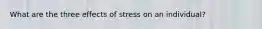 What are the three effects of stress on an individual?