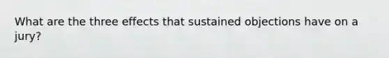 What are the three effects that sustained objections have on a jury?