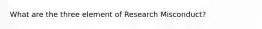 What are the three element of Research Misconduct?