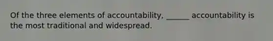 Of the three elements of accountability, ______ accountability is the most traditional and widespread.