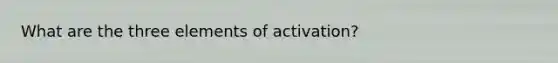 What are the three elements of activation?