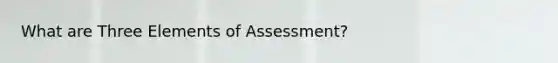 What are Three Elements of Assessment?