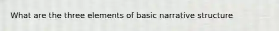 What are the three elements of basic narrative structure