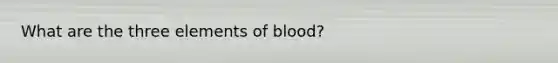 What are the three elements of blood?