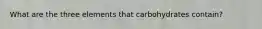 What are the three elements that carbohydrates contain?
