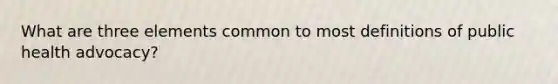 What are three elements common to most definitions of public health advocacy?