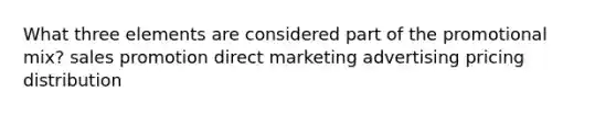 What three elements are considered part of the promotional mix? sales promotion direct marketing advertising pricing distribution